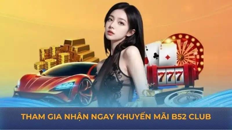 Khuyến mãi B52 Club: Nhận ngay quà tặng hấp dẫn, ưu đãi lớn